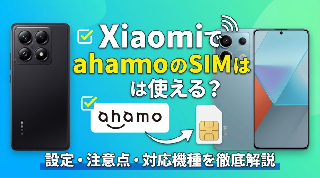 XiaomiでahamoのSIMは使える？設定・注意点・対応機種を徹底解説