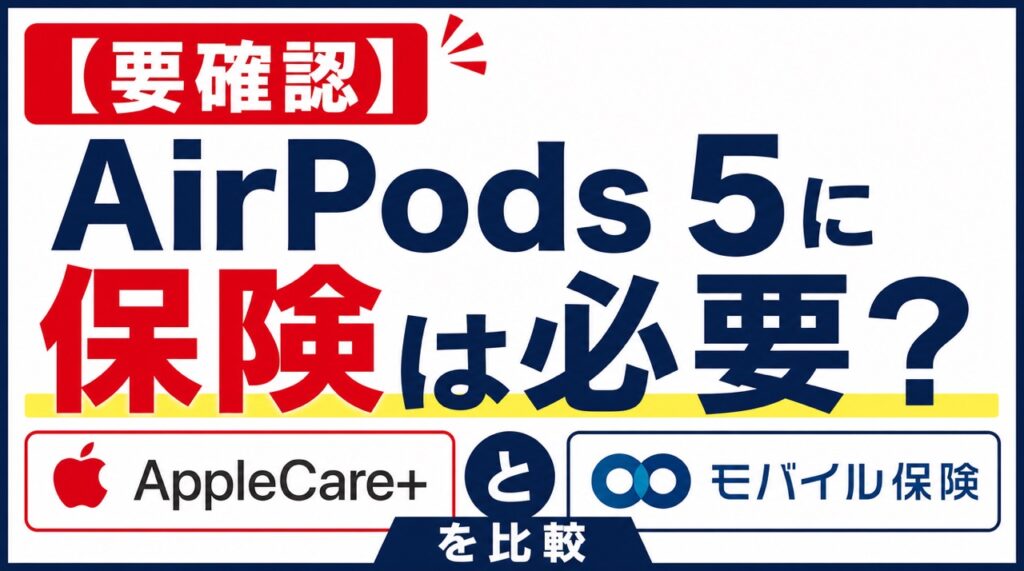 【要確認】AirPods 5に保険は必要？AppleCareとモバイル保険を比較