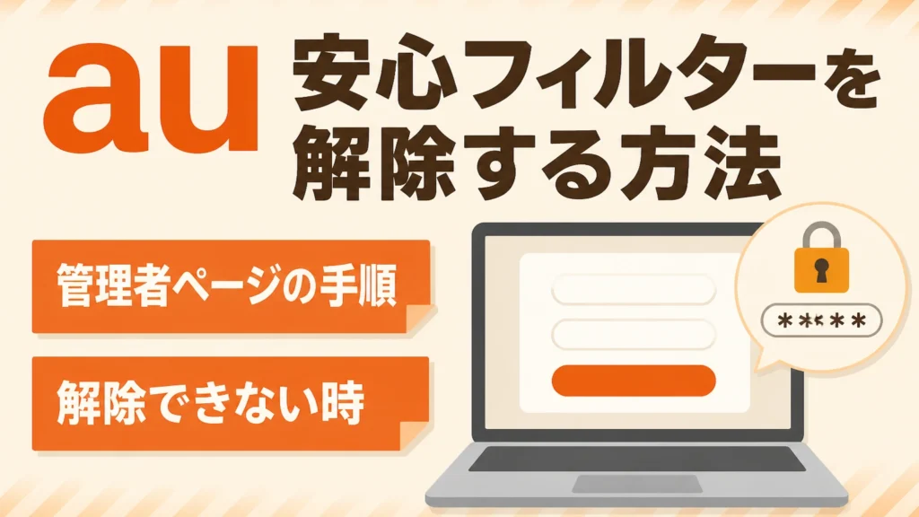 auの安心フィルターを解除する方法｜管理者ページの手順と解除できない時
